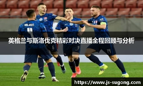 英格兰与斯洛伐克精彩对决直播全程回顾与分析
